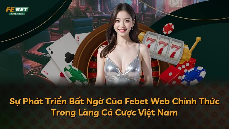 Sự Phát Triển Bất Ngờ Của Febet Web Chính Thức Trong Làng Cá Cược Việt Nam