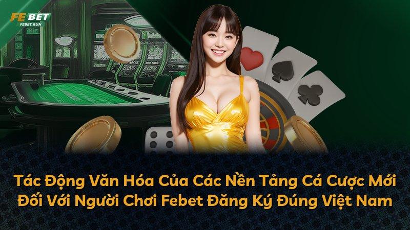 Tác Động Văn Hóa Của Các Nền Tảng Cá Cược Mới Đối Với Người Chơi Febet Đăng Ký Đúng Việt Nam