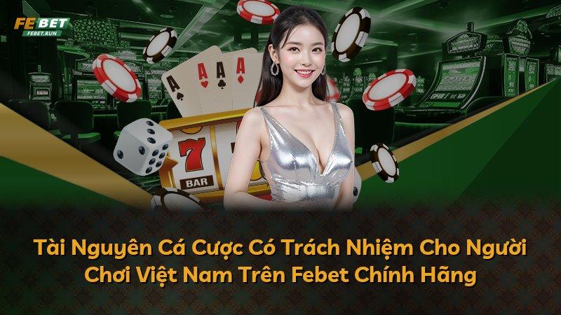 Tài Nguyên Cá Cược Có Trách Nhiệm Cho Người Chơi Việt Nam Trên Febet Chính Hãng