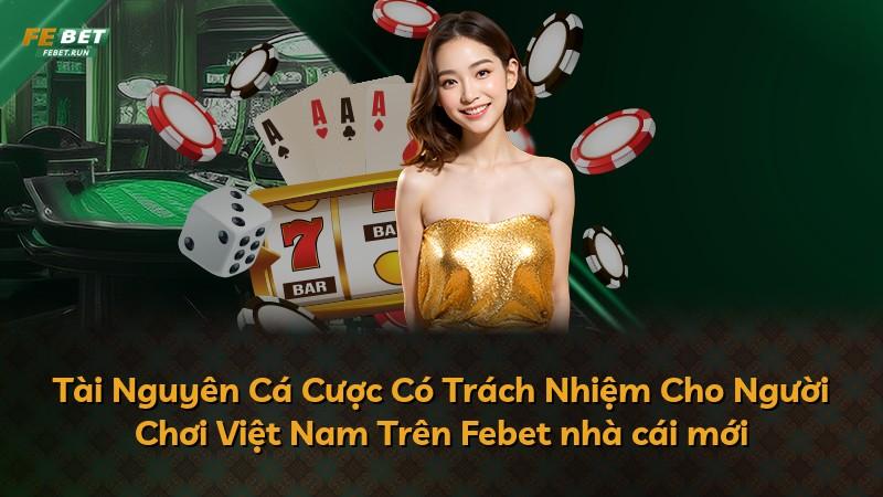 Tài Nguyên Cá Cược Có Trách Nhiệm Cho Người Chơi Việt Nam Trên Febet nhà cái mới