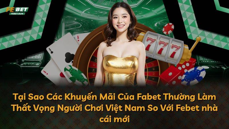 Tại Sao Các Khuyến Mãi Của Fabet Thường Làm Thất Vọng Người Chơi Việt Nam So Với Febet nhà cái mới