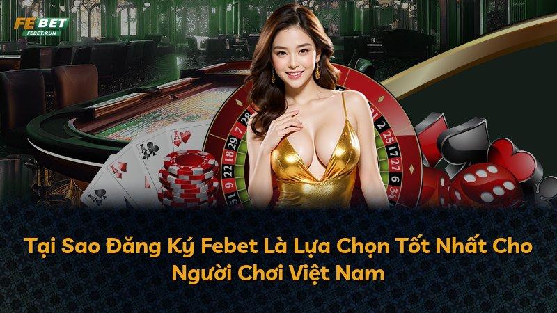 Tại Sao Đăng Ký Febet Là Lựa Chọn Tốt Nhất Cho Người Chơi Việt Nam