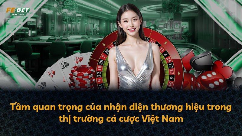Tầm quan trọng của nhận diện thương hiệu trong thị trường cá cược Việt Nam