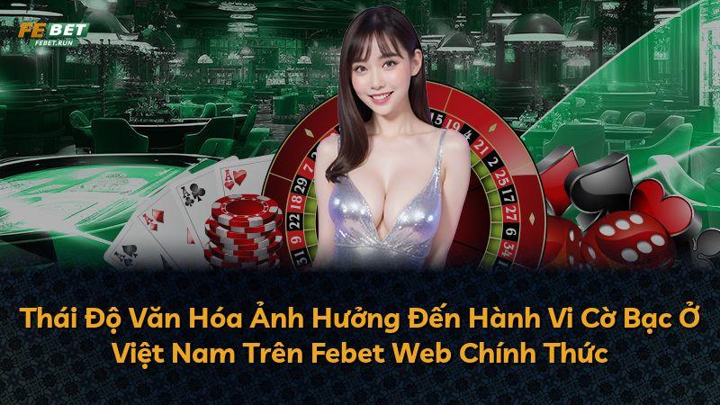 Thái Độ Văn Hóa Ảnh Hưởng Đến Hành Vi Cờ Bạc Ở Việt Nam Trên Febet Web Chính Thức