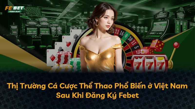 Thị Trường Cá Cược Thể Thao Phổ Biến ở Việt Nam Sau Khi Đăng Ký Febet