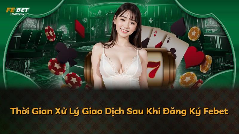 Thời Gian Xử Lý Giao Dịch Sau Khi Đăng Ký Febet