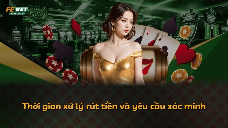 Thời gian xử lý rút tiền và yêu cầu xác minh