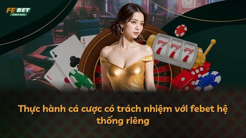 Thực hành cá cược có trách nhiệm với febet hệ thống riêng