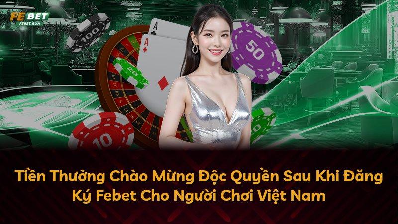 Tiền Thưởng Chào Mừng Độc Quyền Sau Khi Đăng Ký Febet Cho Người Chơi Việt Nam