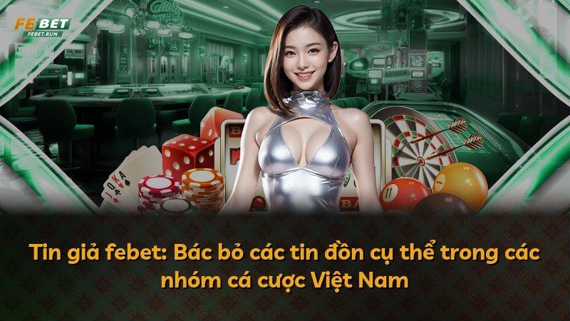 Tin giả febet: Bác bỏ các tin đồn cụ thể trong các nhóm cá cược Việt Nam