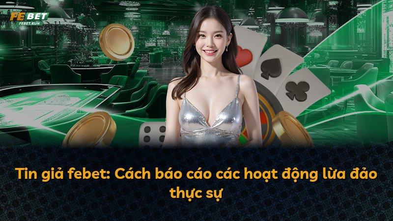 Tin giả febet: Cách báo cáo các hoạt động lừa đảo thực sự