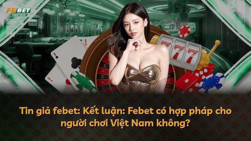Tin giả febet: Kết luận: Febet có hợp pháp cho người chơi Việt Nam không?
