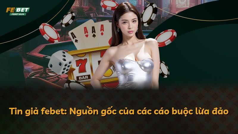 Tin giả febet: Nguồn gốc của các cáo buộc lừa đảo