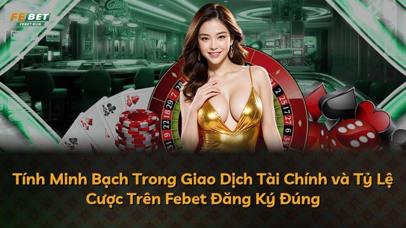 Tính Minh Bạch Trong Giao Dịch Tài Chính và Tỷ Lệ Cược Trên Febet Đăng Ký Đúng