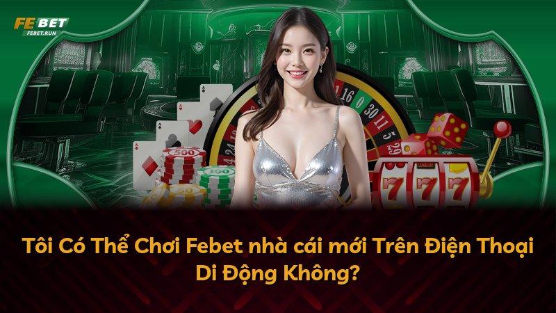 Tôi Có Thể Chơi Febet nhà cái mới Trên Điện Thoại Di Động Không?
