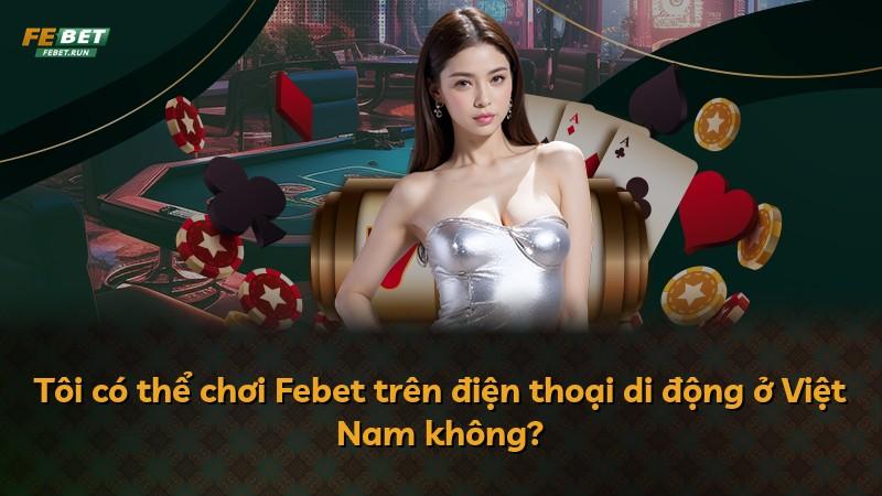 Tôi có thể chơi Febet trên điện thoại di động ở Việt Nam không?