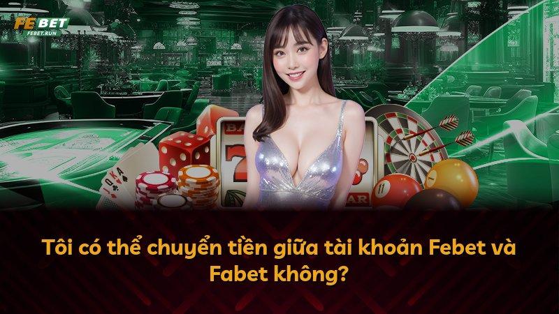 Tôi có thể chuyển tiền giữa tài khoản Febet và Fabet không?