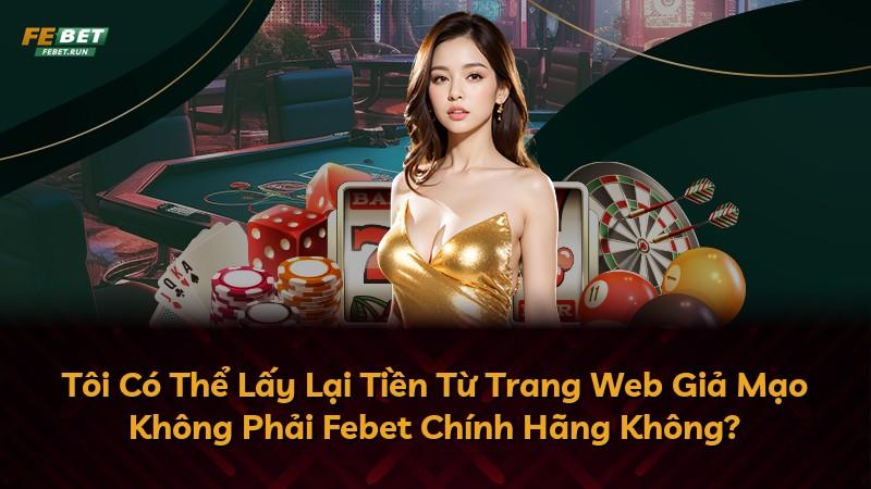 Tôi Có Thể Lấy Lại Tiền Từ Trang Web Giả Mạo Không Phải Febet Chính Hãng Không?