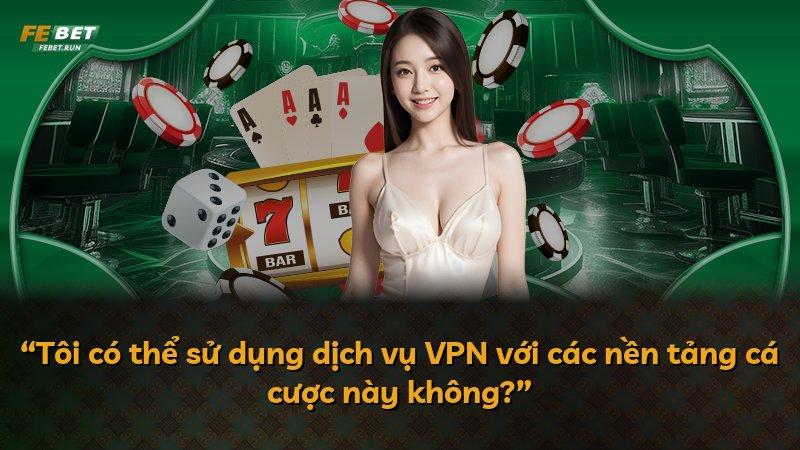 “Tôi có thể sử dụng dịch vụ VPN với các nền tảng cá cược này không?”
