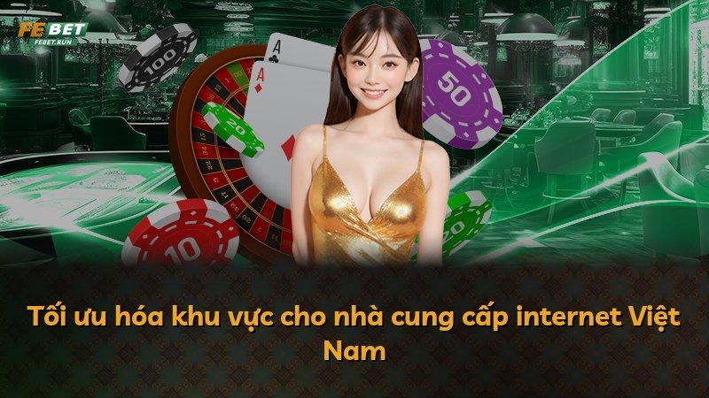 Tối ưu hóa khu vực cho nhà cung cấp internet Việt Nam