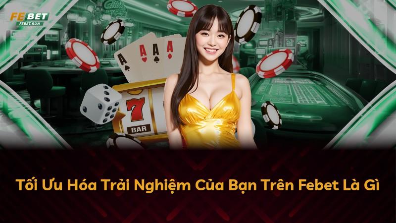 Tối Ưu Hóa Trải Nghiệm Của Bạn Trên Febet Là Gì
