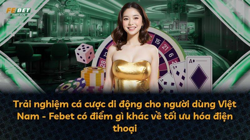 Trải nghiệm cá cược di động cho người dùng Việt Nam - Febet có điểm gì khác về tối ưu hóa điện thoại