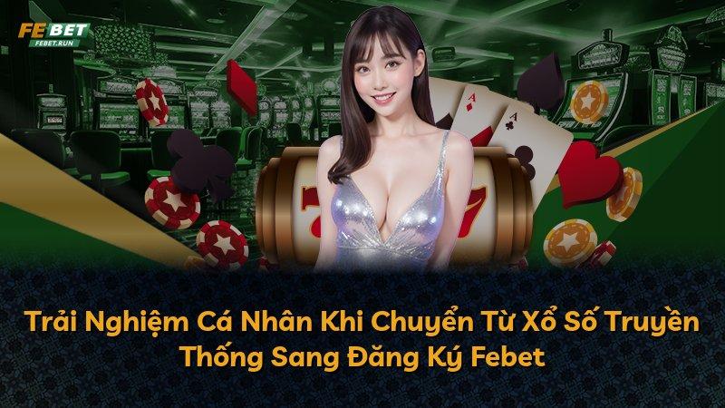 Trải Nghiệm Cá Nhân Khi Chuyển Từ Xổ Số Truyền Thống Sang Đăng Ký Febet