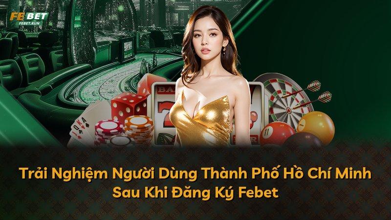Trải Nghiệm Người Dùng Thành Phố Hồ Chí Minh Sau Khi Đăng Ký Febet