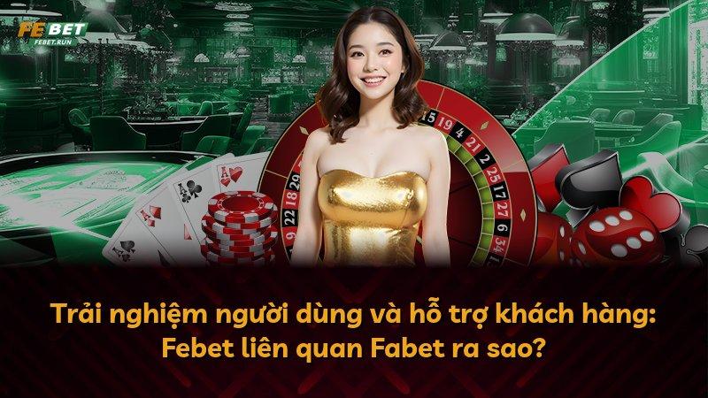 Trải nghiệm người dùng và hỗ trợ khách hàng: Febet liên quan Fabet ra sao?