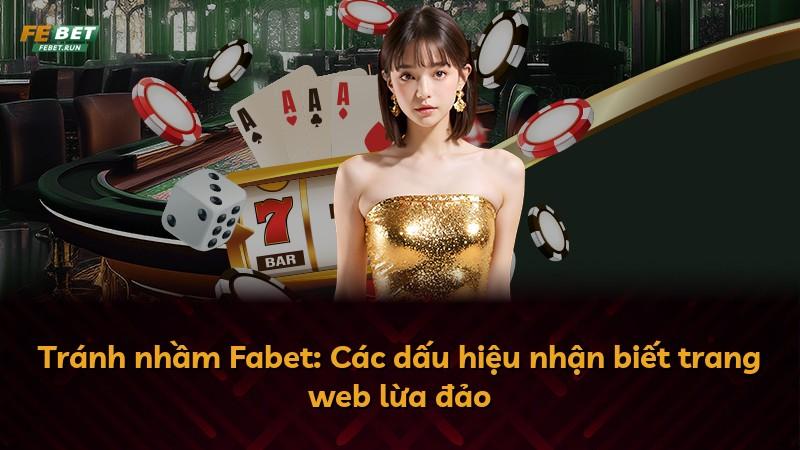 Tránh nhầm Fabet: Các dấu hiệu nhận biết trang web lừa đảo