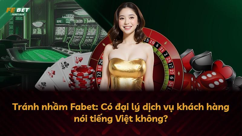 Tránh nhầm Fabet: Có đại lý dịch vụ khách hàng nói tiếng Việt không?