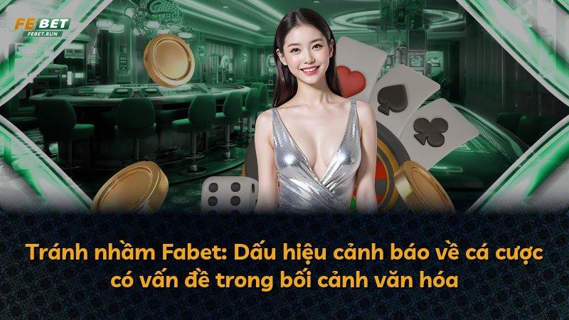 Tránh nhầm Fabet: Dấu hiệu cảnh báo về cá cược có vấn đề trong bối cảnh văn hóa