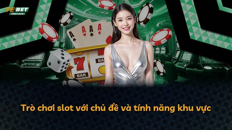 Trò chơi slot với chủ đề và tính năng khu vực
