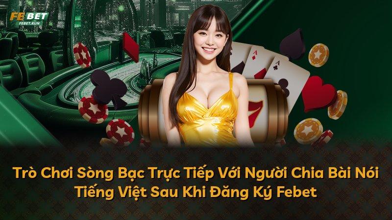 Trò Chơi Sòng Bạc Trực Tiếp Với Người Chia Bài Nói Tiếng Việt Sau Khi Đăng Ký Febet