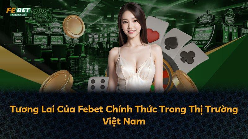 Tương Lai Của Febet Chính Thức Trong Thị Trường Việt Nam