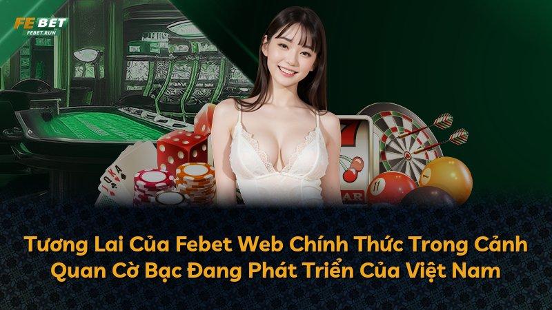 Tương Lai Của Febet Web Chính Thức Trong Cảnh Quan Cờ Bạc Đang Phát Triển Của Việt Nam