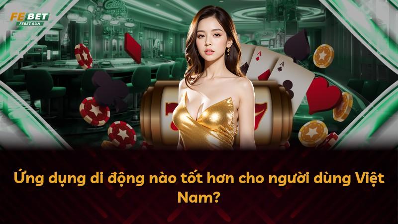 Ứng dụng di động nào tốt hơn cho người dùng Việt Nam?