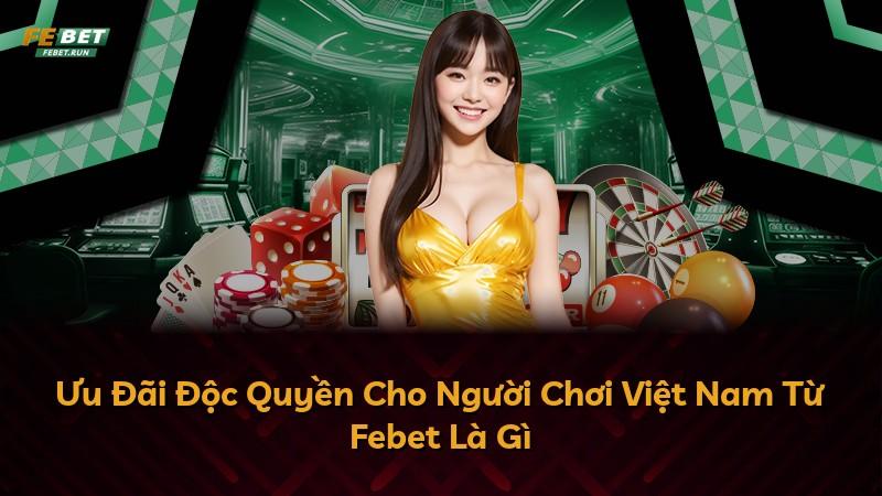 Ưu Đãi Độc Quyền Cho Người Chơi Việt Nam Từ Febet Là Gì