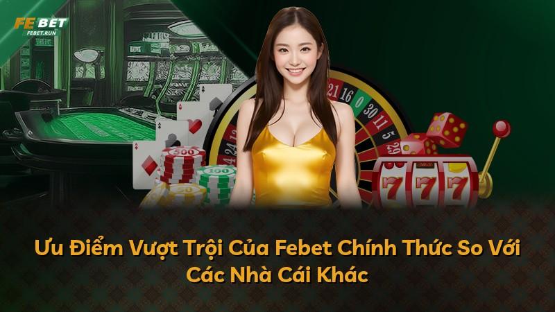 Ưu Điểm Vượt Trội Của Febet Chính Thức So Với Các Nhà Cái Khác
