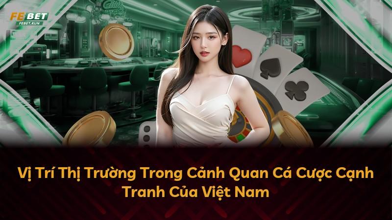 Vị Trí Thị Trường Trong Cảnh Quan Cá Cược Cạnh Tranh Của Việt Nam