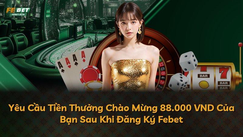 Yêu Cầu Tiền Thưởng Chào Mừng 88.000 VND Của Bạn Sau Khi Đăng Ký Febet